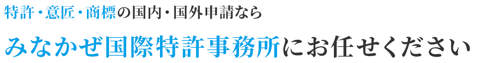 特許・意匠・商標の国内・国外申請なら、みなかぜ国際特許事務所にお任せください